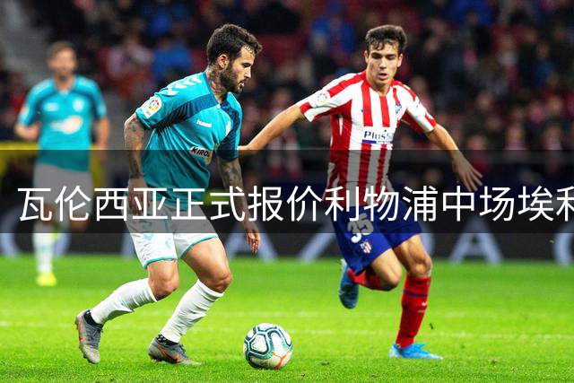 瓦伦西亚正式报价利物浦中场埃利奥特 三方谈判正在进行